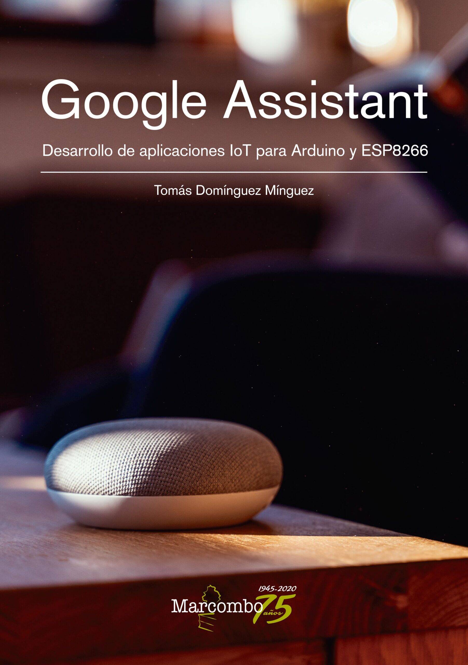 Google Assistant. Desarrollo de aplicaciones IoT para Arduino y ESP8266 Google Assistant. Desarrollo de aplicaciones IoT para Arduino y ESP8266